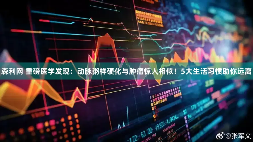 森利网 重磅医学发现：动脉粥样硬化与肿瘤惊人相似！5大生活习惯助你远离