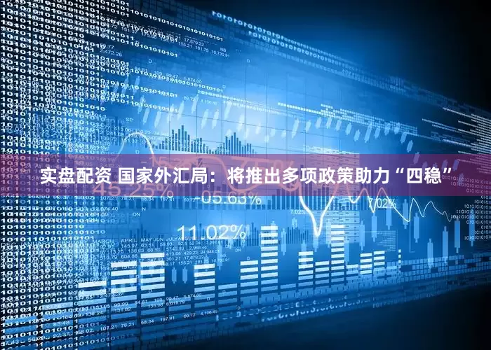 实盘配资 国家外汇局：将推出多项政策助力“四稳”