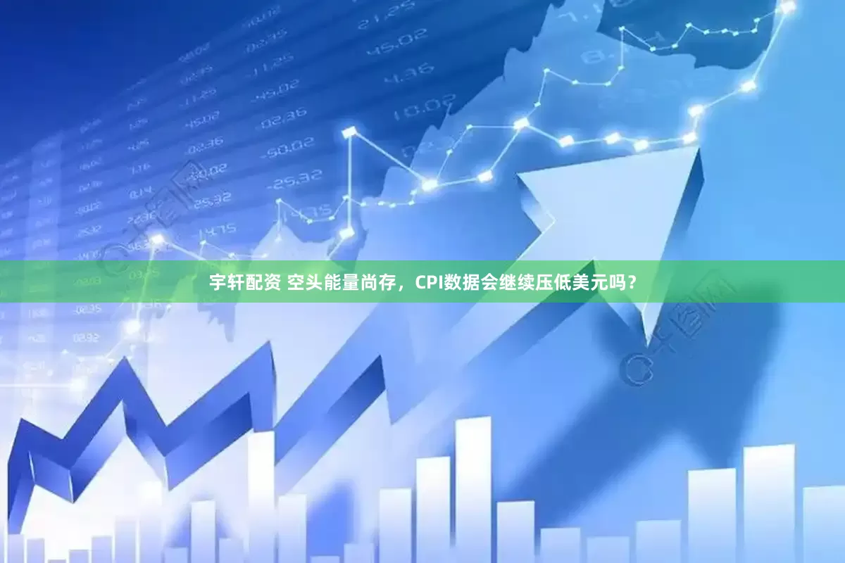 宇轩配资 空头能量尚存，CPI数据会继续压低美元吗？