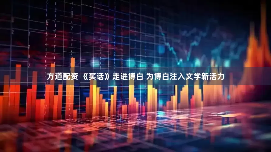 方道配资 《买话》走进博白 为博白注入文学新活力