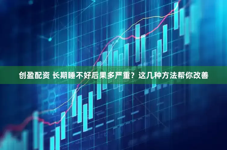 创盈配资 长期睡不好后果多严重？这几种方法帮你改善