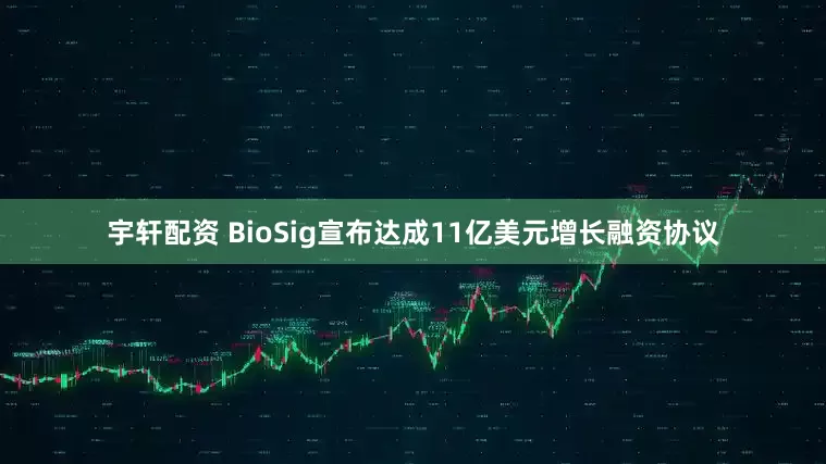 宇轩配资 BioSig宣布达成11亿美元增长融资协议