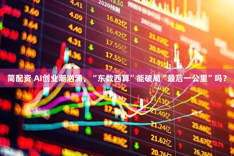 简配资 AI创业潮汹涌，“东数西算”能破局“最后一公里”吗？