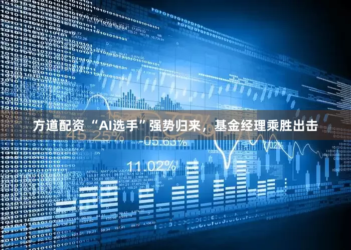 方道配资 “AI选手”强势归来，基金经理乘胜出击