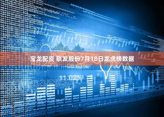 宝龙配资 联发股份7月18日龙虎榜数据