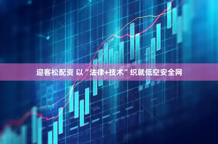 迎客松配资 以“法律+技术”织就低空安全网
