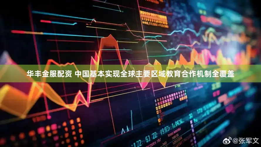 华丰金服配资 中国基本实现全球主要区域教育合作机制全覆盖