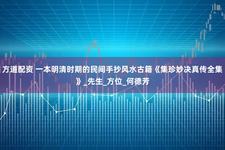 方道配资 一本明清时期的民间手抄风水古籍《集珍妙决真传全集》_先生_方位_何德芳
