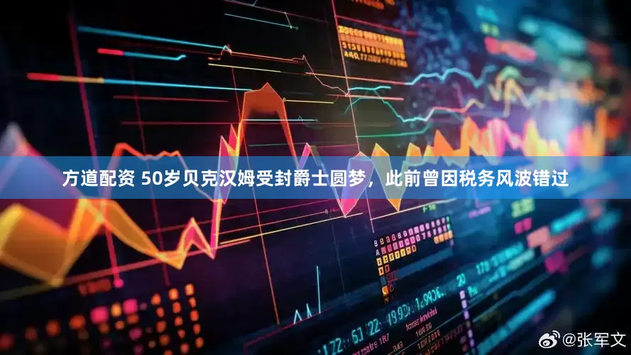 方道配资 50岁贝克汉姆受封爵士圆梦，此前曾因税务风波错过