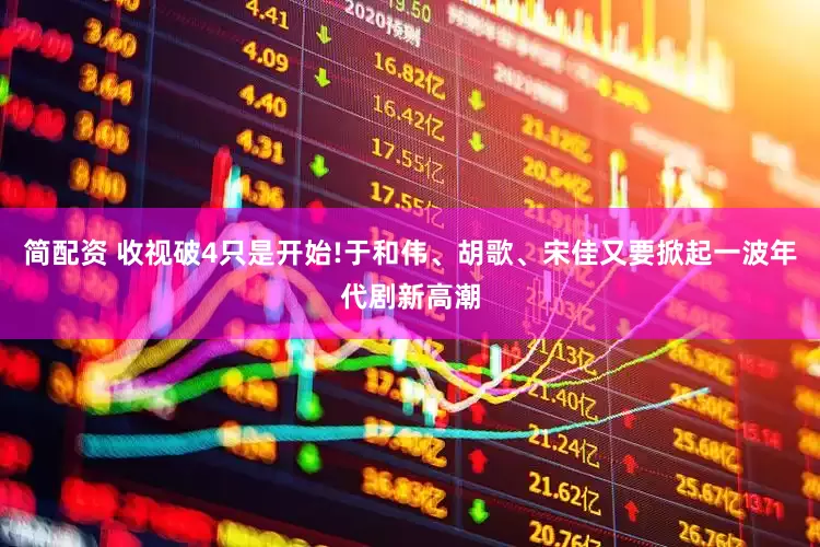 简配资 收视破4只是开始!于和伟、胡歌、宋佳又要掀起一波年代剧新高潮