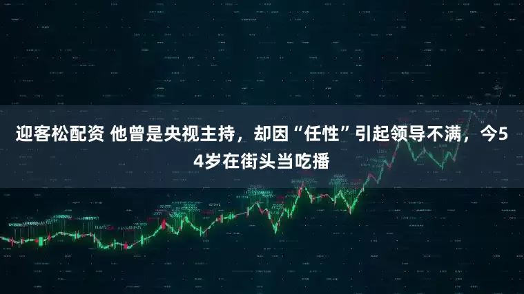 迎客松配资 他曾是央视主持，却因“任性”引起领导不满，今54岁在街头当吃播